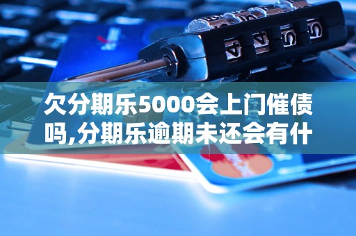 欠分期乐5000会上门催债吗,分期乐逾期未还会有什么后果