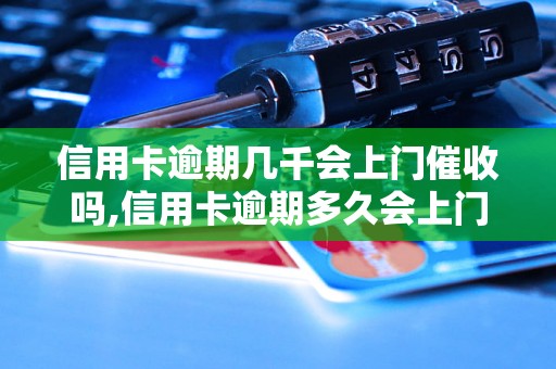 信用卡逾期几千会上门催收吗,信用卡逾期多久会上门催收？