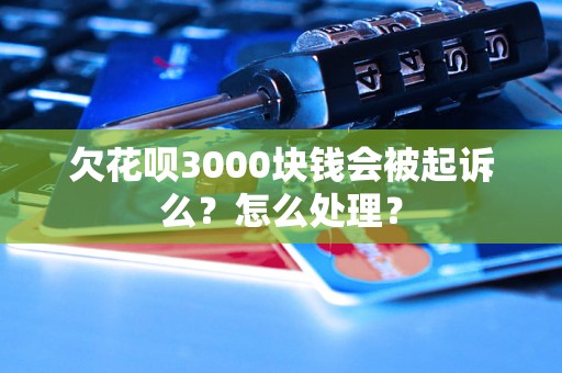 欠花呗3000块钱会被起诉么？怎么处理？