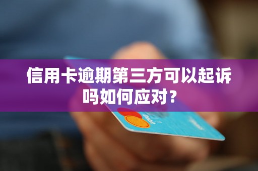 信用卡逾期第三方可以起诉吗如何应对？