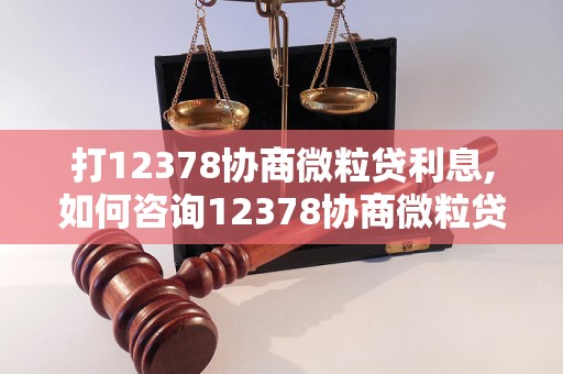 打12378协商微粒贷利息,如何咨询12378协商微粒贷