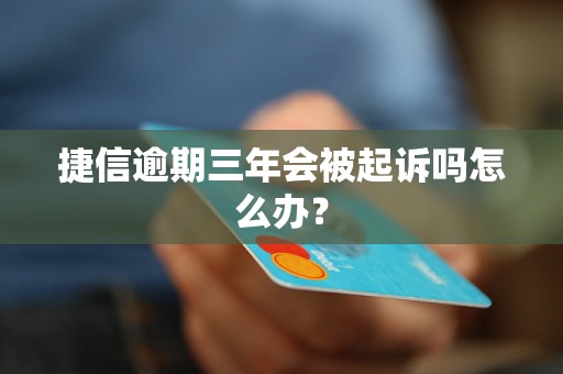 捷信逾期三年会被起诉吗怎么办？