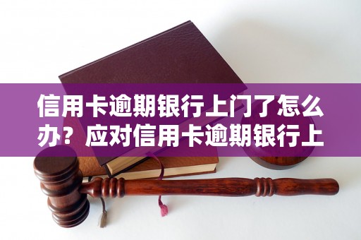 信用卡逾期银行上门了怎么办？应对信用卡逾期银行上门的解决方法