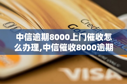 中信逾期8000上门催收怎么办理,中信催收8000逾期款项处理方法