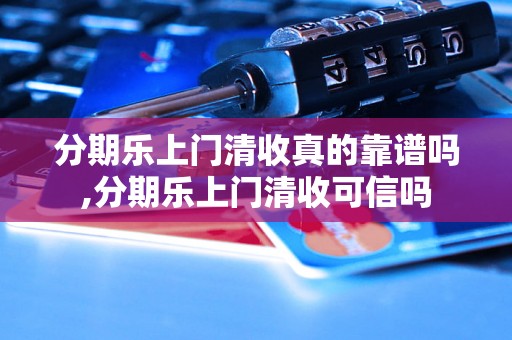 分期乐上门清收真的靠谱吗,分期乐上门清收可信吗