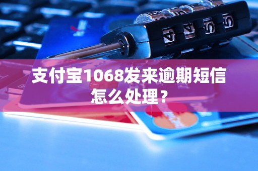 支付宝1068发来逾期短信怎么处理？