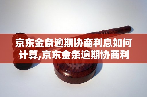 京东金条逾期协商利息如何计算,京东金条逾期协商利息怎么算