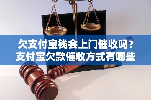 欠支付宝钱会上门催收吗？支付宝欠款催收方式有哪些？