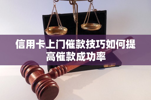 信用卡上门催款技巧如何提高催款成功率