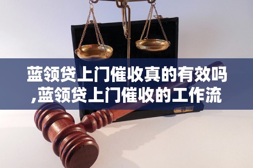 蓝领贷上门催收真的有效吗,蓝领贷上门催收的工作流程是怎样的