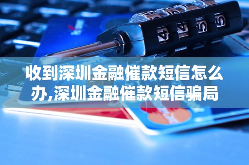 收到深圳金融催款短信怎么办,深圳金融催款短信骗局揭秘