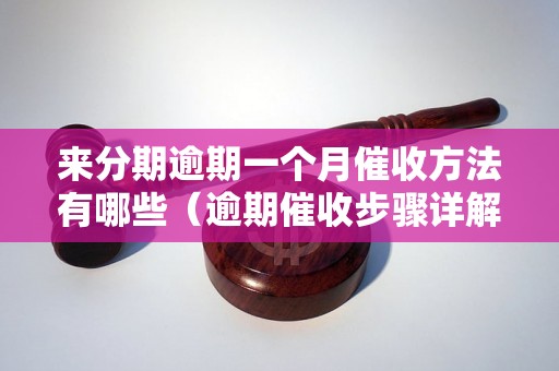 来分期逾期一个月催收方法有哪些（逾期催收步骤详解）