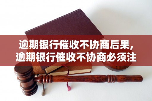 逾期银行催收不协商后果,逾期银行催收不协商必须注意的事项