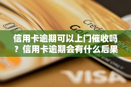 信用卡逾期可以上门催收吗？信用卡逾期会有什么后果？