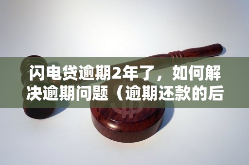 闪电贷逾期2年了，如何解决逾期问题（逾期还款的后果及处理方法）