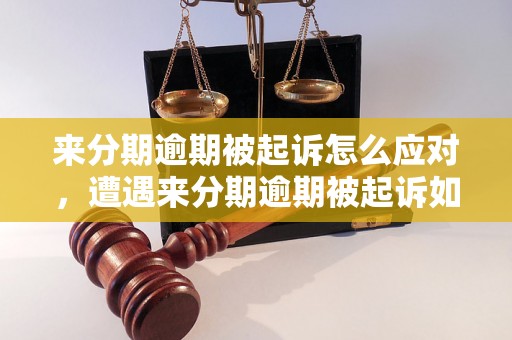 来分期逾期被起诉怎么应对，遭遇来分期逾期被起诉如何解决