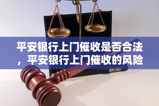 平安银行上门催收是否合法，平安银行上门催收的风险及应对策略