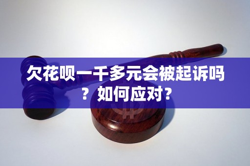 欠花呗一千多元会被起诉吗？如何应对？