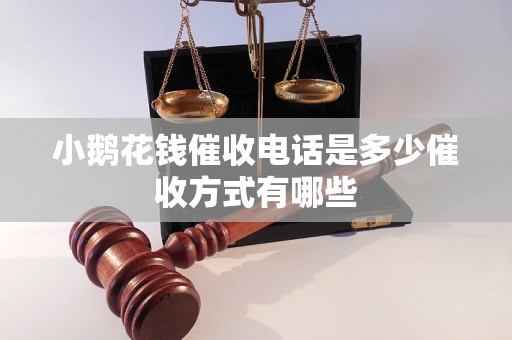 小鹅花钱催收电话是多少催收方式有哪些