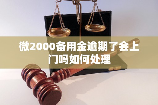 微2000备用金逾期了会上门吗如何处理