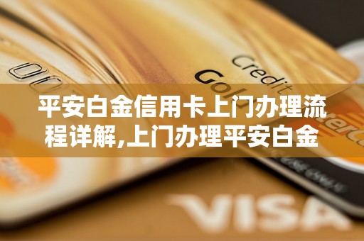 平安白金信用卡上门办理流程详解,上门办理平安白金信用卡的好处