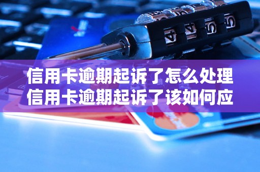 信用卡逾期起诉了怎么处理信用卡逾期起诉了该如何应对