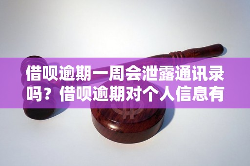 借呗逾期一周会泄露通讯录吗？借呗逾期对个人信息有何影响？