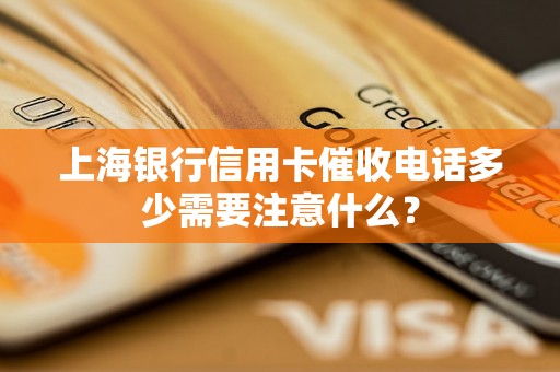 上海银行信用卡催收电话多少需要注意什么？