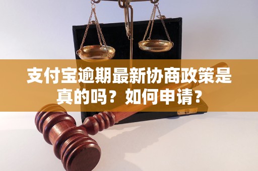 支付宝逾期最新协商政策是真的吗？如何申请？