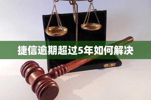 捷信逾期超过5年如何解决