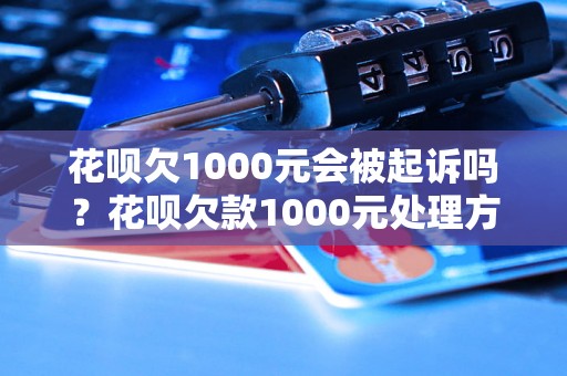 花呗欠1000元会被起诉吗？花呗欠款1000元处理方法