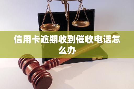 信用卡逾期收到催收电话怎么办