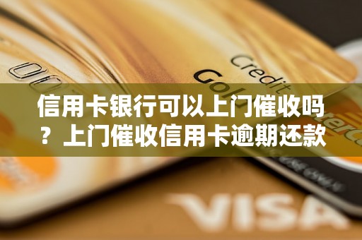 信用卡银行可以上门催收吗？上门催收信用卡逾期还款注意事项