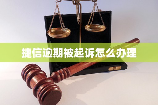 捷信逾期被起诉怎么办理