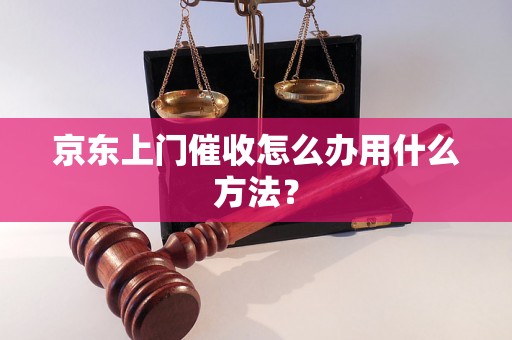 京东上门催收怎么办用什么方法？