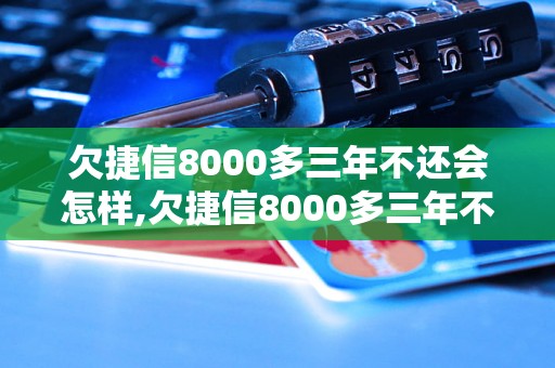 欠捷信8000多三年不还会怎样,欠捷信8000多三年不还会有什么后果