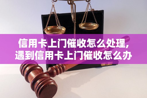 信用卡上门催收怎么处理,遇到信用卡上门催收怎么办