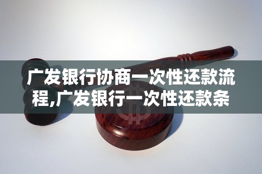 广发银行协商一次性还款流程,广发银行一次性还款条件及要求