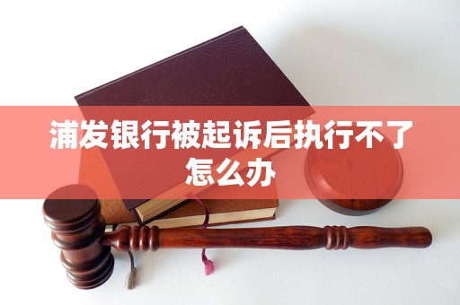 浦发银行被起诉后执行不了怎么办