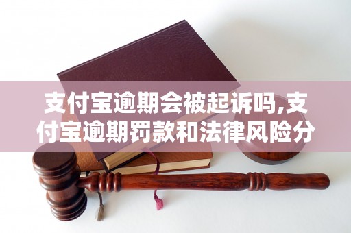 支付宝逾期会被起诉吗,支付宝逾期罚款和法律风险分析