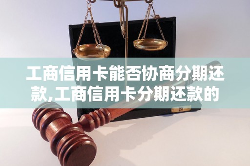 工商信用卡能否协商分期还款,工商信用卡分期还款的条件是什么