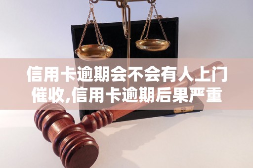 信用卡逾期会不会有人上门催收,信用卡逾期后果严重吗