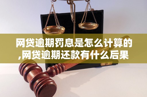 网贷逾期罚息是怎么计算的,网贷逾期还款有什么后果