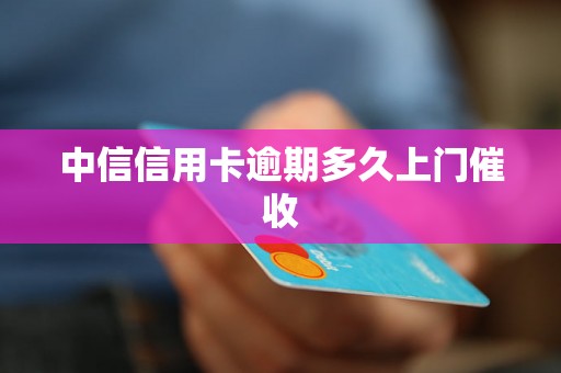 中信信用卡逾期多久上门催收