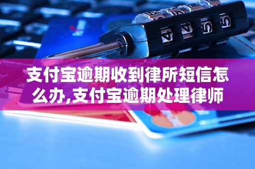 支付宝逾期收到律所短信怎么办,支付宝逾期处理律师咨询