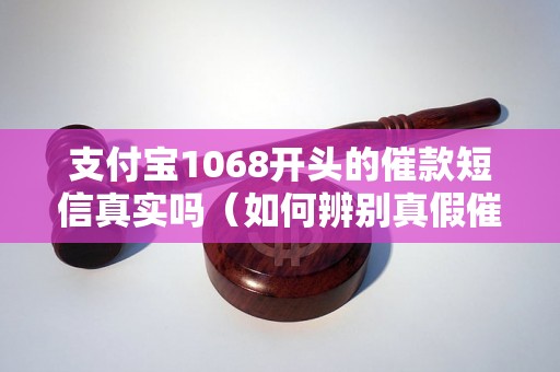 支付宝1068开头的催款短信真实吗（如何辨别真假催款信息）