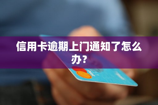 信用卡逾期上门通知了怎么办？