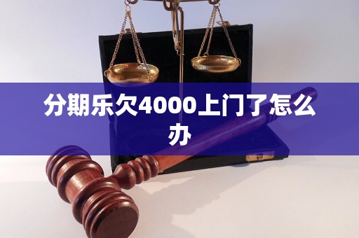 分期乐欠4000上门了怎么办