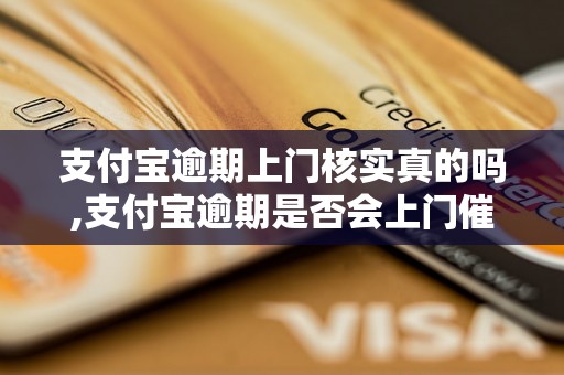 支付宝逾期上门核实真的吗,支付宝逾期是否会上门催收