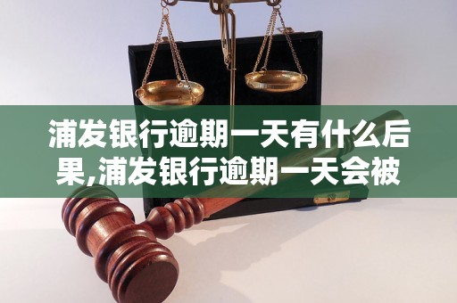 浦发银行逾期一天有什么后果,浦发银行逾期一天会被罚款吗